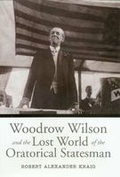 Cover: Woodrow Wilson and the Lost World of the Oratorical Statesman - Texas A & M University Press