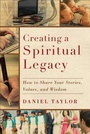 Cover: Creating a Spiritual Legacy - How to Share Your Stories, Values, and Wisdom - Brazos Press, Div of Baker Publishing Group