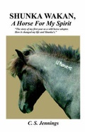 Cover: SHUNKA WAKAN, A Horse for My Spirit - The Story of My First Year as a Wild Horse Adopter. How it Changed My Life and Shunka's. - Booklocker Inc.,US