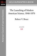 Cover: The Launching of Modern American Science 1846-1876 - ACLS History E-Book Project