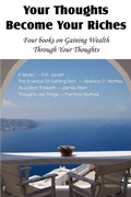 Cover: Your Thoughts Become Your Riches, Four books on Gaining Wealth Through Your Thoughts - Bottom of the Hill Publishing