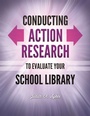 Cover: Conducting Action Research to Evaluate Your School Library - Libraries Unlimited Inc