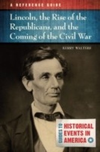 Enlarge image Cover: Lincoln, the Rise of the Republicans, and the Coming of the Civil War - ABC-CLIO