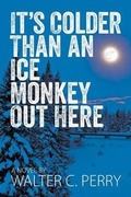 Cover: It's Colder Than an Ice Monkey Out Here - Strategic Book Publishing & Rights Agency, LLC