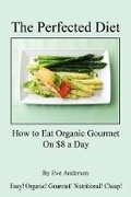 Cover: The Perfected Diet - How to Eat Organic Gourmet on $8 a Day - E-Booktime, LLC