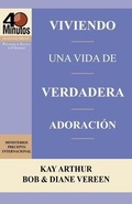 Cover: Viviendo una Vida de Verdadera Adoracion / Living a Life of True Worship (40 Minute Bible Studies) - Precept Minstries International
