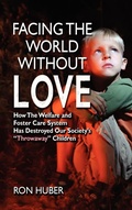 Cover: Facing the World Without Love, How the Welfare and Foster Care System Has Destroyed Our Society's Throwaway Children - Strategic Book Publishing