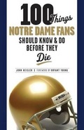 Cover: 100 Things Notre Dame Fans Should Know & Do Before They Die - Triumph Books