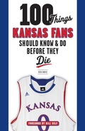 Cover: 100 Things Kansas Fans Should Know & Do Before They Die - Triumph Books