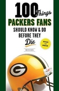 Cover: 100 Things Packers Fans Should Know & Do Before They Die - Triumph Books