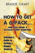 Cover: How to Get a 6-Pack.and Still Drink a 30-Rack Every Weekend - America Star Books