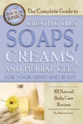 Cover: Complete Guide to Creating Oils, Soaps, Creams & Herbal Gels for Your Mind & Body - Atlantic Publishing Co