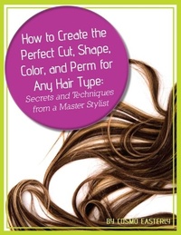 Abbildung von: How to Create the Perfect Cut, Shape, Color, and Perm for Any Hair Type Secrets and Techniques from a Master Hair Stylist - Atlantic Publishing Group, Inc.