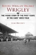 Cover: Before Wrigley Became Wrigley - Sports Publishing LLC