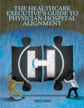 Cover: The Healthcare Executive's Guide to Physician-Hospital Alignment - Healthleaders Media, a Division of Blr