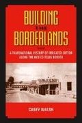 Cover: Building the Borderlands - Texas A & M University Press