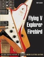 Cover: Flying V, Explorer, Firebird - Backbeat Books