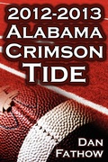 Cover: The 2012 - 2013 Alabama Crimson Tide - SEC Champions, the Pursuit of Back-To-Back BCS National Championships, & a College Football Legacy - Megalodon Entertainment LLC.