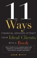 Cover: 11 Ways Financial Advisors Attract Their Ideal Clients With A Book - Advantage Media Group