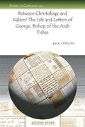 Cover: Between Christology and Kalam? The Life and Letters of George, Bishop of the Arab Tribes - Gorgias Press