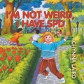 Cover: I'm Not Weird, I Have Sensory Processing Disorder (SPD) - Loving Healing Press