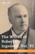 Cover: The Works of Robert G. Ingersoll, Vol. VI - Cosimo Classics