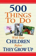 Cover: 500 Things to Do with Your Children Before They Grow Up - Phoenix International Publications, Incorporated