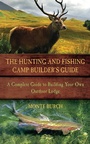Cover: The Hunting and Fishing Camp Builder's Guide - Skyhorse Publishing