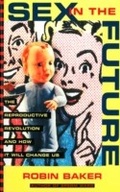 Cover: Sex In The Future: The Reproductive Revolution and How it Will Change Us - Arcade Publishing