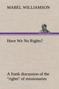 Cover: Have We No Rights? A frank discussion of the "rights" of missionaries - TREDITION CLASSICS