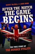 Cover: After The Match, The Game Begins - The True Story of The Dundee Utility - John Blake