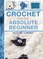 Cover: Crochet for the Absolute Beginner - Search Press Ltd