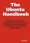 Cover: The Ubuntu Handbook - The How to on Ubuntu, Complete Expert's Hints and Tips Guide by the Leading Experts, Everything You Need to Know about Ubuntu - Emereo Publishing