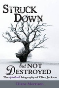 Cover: Struck Down but Not Destroyed - The Spiritual Biography of Clive Jackson - as told to Diane Morrison - FastPrint Publishing