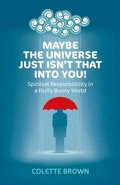 Cover: Maybe the Universe Just Isn`t That Into You! - Spiritual Responsibility in a Fluffy Bunny World - Soul Rocks Books