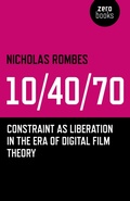 Cover: 10/40/70 - Constraint as Liberation in the Era of Digital Film Theory - John Hunt Publishing