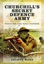 Cover: Churchill's Secret Defence Army: Resisting the Nazi Invader - Pen & Sword Military