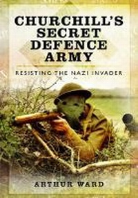 Enlarge image Cover: Churchill's Secret Defence Army: Resisting the Nazi Invader - Pen & Sword Military