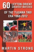Cover: Sixty Great Leyton Orient Games from the Tijuana Taxi Era 1968-2012 - DB Publishing