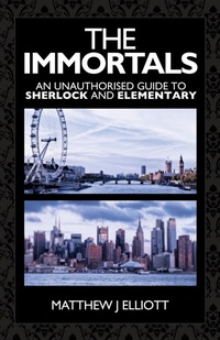 Abbildung von: The Immortals: An Unauthorized Guide to Sherlock and Elementary - MX Publishing