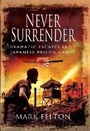 Cover: Never Surrender: Dramatic Escapes From Japanese Prison Camps - Pen & Sword Military