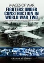 Cover: Fighters Under Construction in World War Two: Images of War - Pen & Sword Aviation