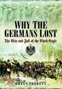 Cover: Why the Germans Lost: The Rise and Fall of the Black Eagle - Pen & Sword Military