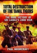 Cover: Total Destruction of the Tamil Tigers: The Rare Victory of Sri Lanka's Long War - Pen & Sword Military