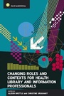 Cover: Changing Roles and Contexts for Health Library and Information Professionals - Facet Publishing