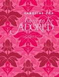 Cover: How to be Adored - Quadrille Publishing Ltd