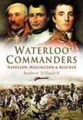 Cover: Waterloo Commanders: Napoleon, Wellington and Blucher - Pen & Sword Military