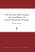 Cover: The Sutton Hoo Sceptre and the Roots of Celtic Kingship - Four Courts Press Ltd