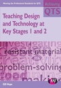 Cover: Teaching Design and Technology at Key Stages 1 and 2 - Learning Matters Ltd