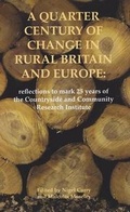 Cover: A Quarter Century of Change in Rural Britain and Europe: Reflections to Mark 25 Years of the Countryside and Community Research Institute - Countryside & Community Research Unit